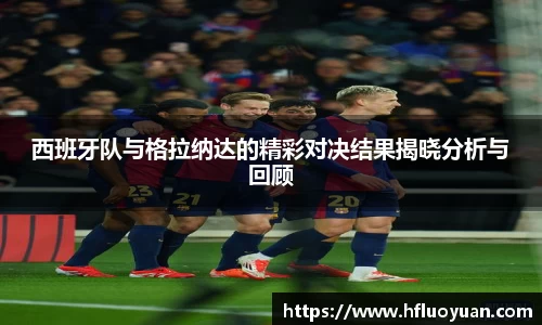 西班牙队与格拉纳达的精彩对决结果揭晓分析与回顾