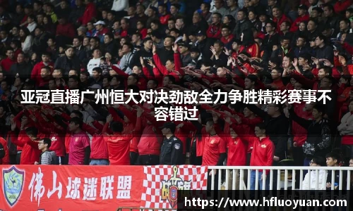 亚冠直播广州恒大对决劲敌全力争胜精彩赛事不容错过