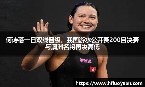 何诗蓓一日双线晋级，我国游水公开赛200自决赛与澳洲名将再决高低